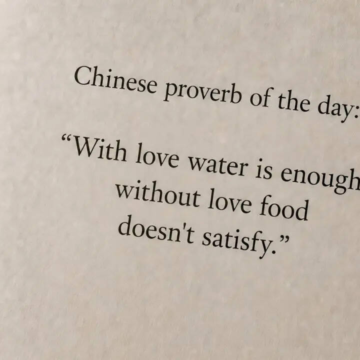 Chinese proverb of the day: “With love water is enough; without love food doesn't satisfy.”